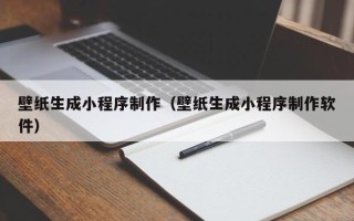张家口壁纸生成小程序制作（壁纸生成小程序制作软件）