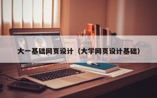 张家口大一基础网页设计（大学网页设计基础）