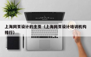 张家口上海网页设计的主页（上海网页设计培训机构排行）