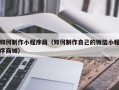 张家口如何制作小程序商（如何制作自己的微信小程序商城）