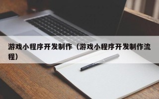张家口游戏小程序开发制作（游戏小程序开发制作流程）